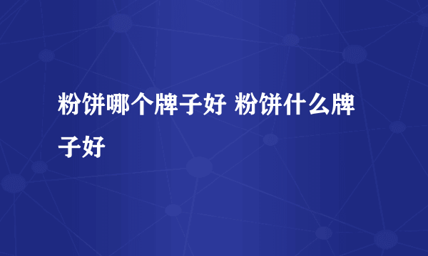 粉饼哪个牌子好 粉饼什么牌子好