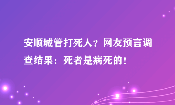 安顺城管打死人？网友预言调查结果：死者是病死的！