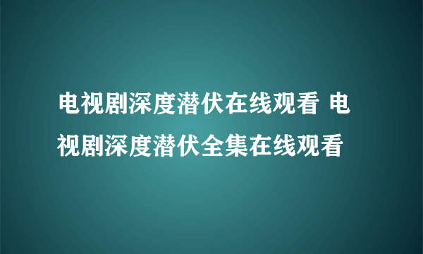 电视剧深度潜伏在线观看 电视剧深度潜伏全集在线观看