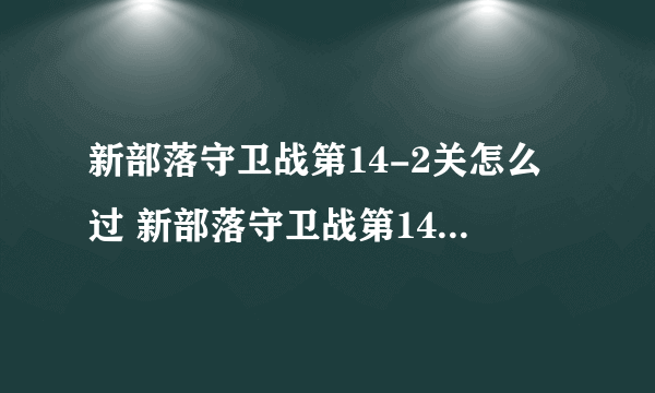 新部落守卫战第14-2关怎么过 新部落守卫战第14-2图文攻略