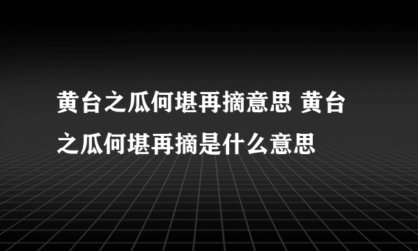 黄台之瓜何堪再摘意思 黄台之瓜何堪再摘是什么意思