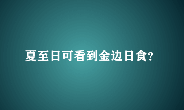 夏至日可看到金边日食？