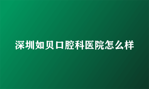 深圳如贝口腔科医院怎么样