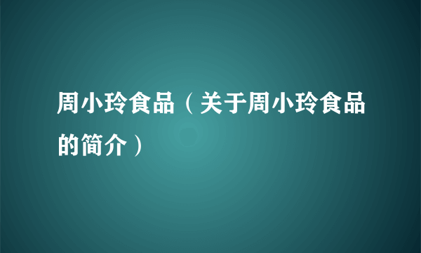 周小玲食品（关于周小玲食品的简介）