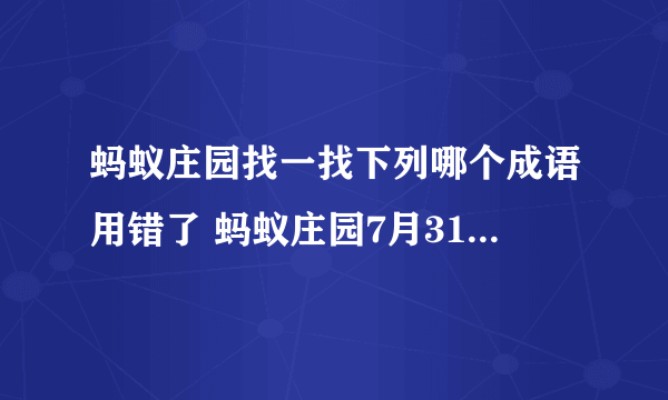 蚂蚁庄园找一找下列哪个成语用错了 蚂蚁庄园7月31日答案最新