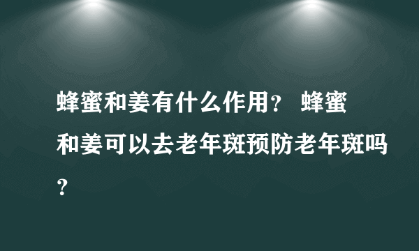 蜂蜜和姜有什么作用？ 蜂蜜和姜可以去老年斑预防老年斑吗？