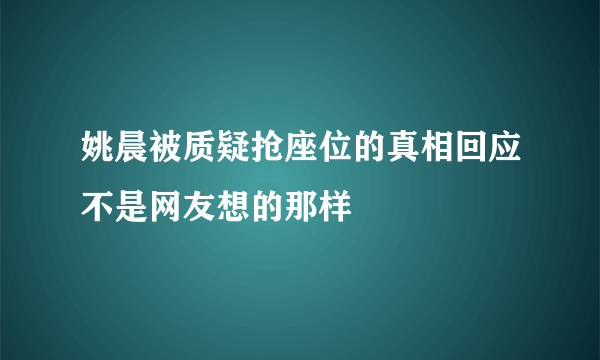 姚晨被质疑抢座位的真相回应不是网友想的那样