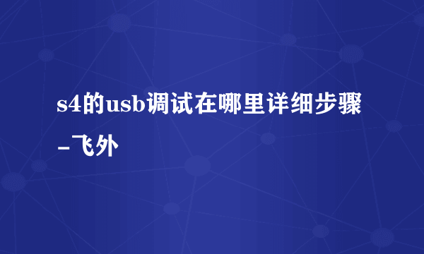 s4的usb调试在哪里详细步骤-飞外