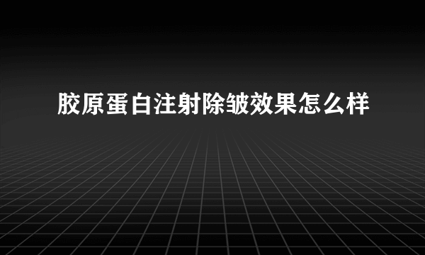 胶原蛋白注射除皱效果怎么样