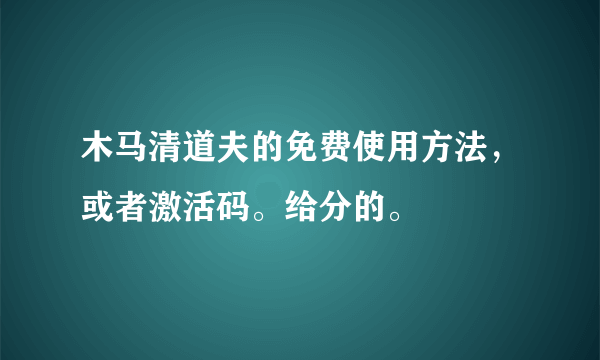 木马清道夫的免费使用方法，或者激活码。给分的。