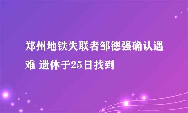 郑州地铁失联者邹德强确认遇难 遗体于25日找到