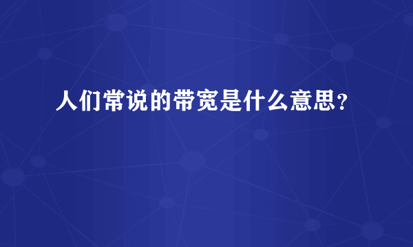 人们常说的带宽是什么意思？