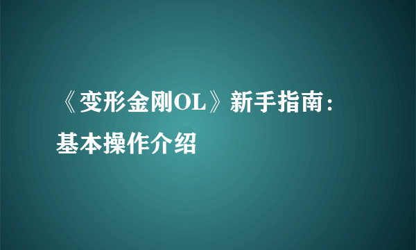 《变形金刚OL》新手指南：基本操作介绍