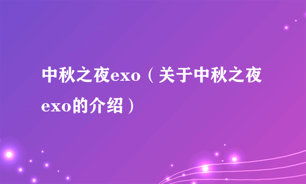 中秋之夜exo（关于中秋之夜exo的介绍）