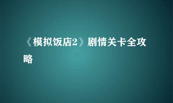 《模拟饭店2》剧情关卡全攻略