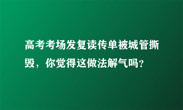 高考考场发复读传单被城管撕毁，你觉得这做法解气吗？