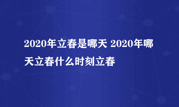 2020年立春是哪天 2020年哪天立春什么时刻立春