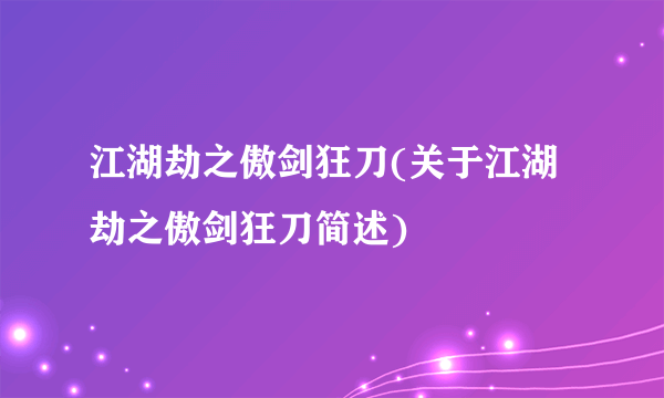 江湖劫之傲剑狂刀(关于江湖劫之傲剑狂刀简述)