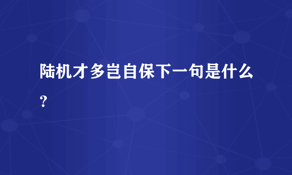 陆机才多岂自保下一句是什么？