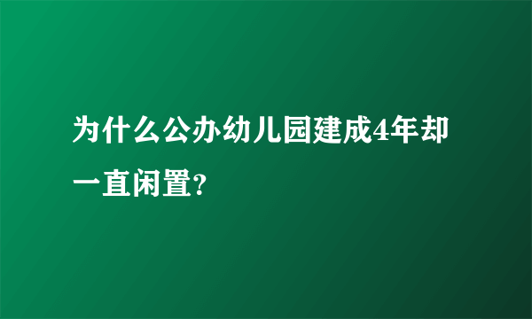 为什么公办幼儿园建成4年却一直闲置？