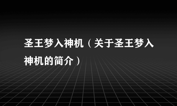 圣王梦入神机（关于圣王梦入神机的简介）