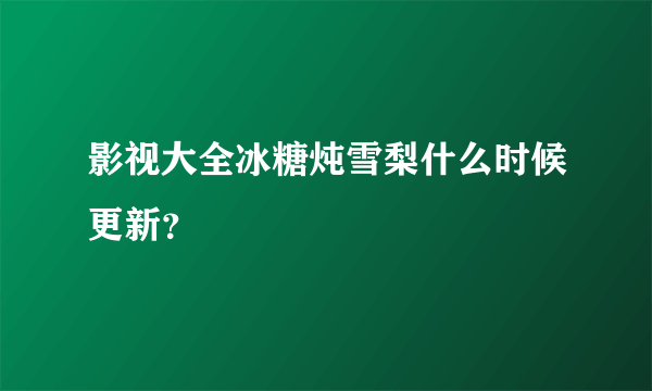 影视大全冰糖炖雪梨什么时候更新？