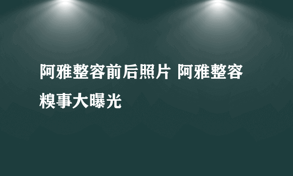 阿雅整容前后照片 阿雅整容糗事大曝光