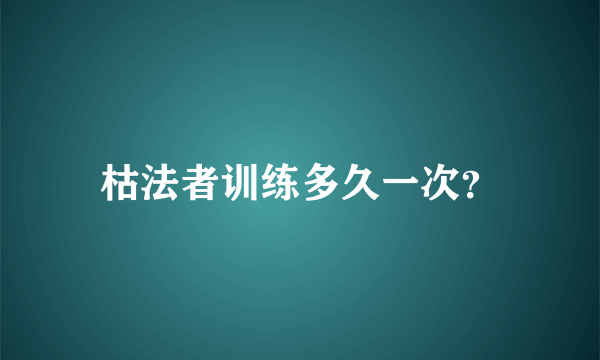 枯法者训练多久一次？