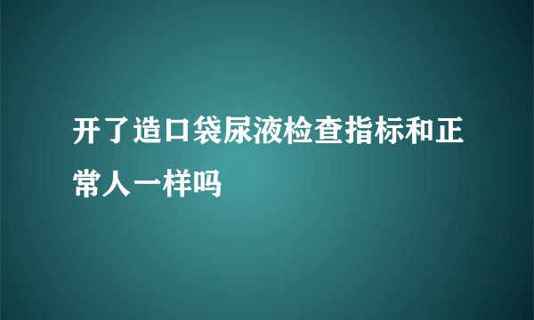 开了造口袋尿液检查指标和正常人一样吗