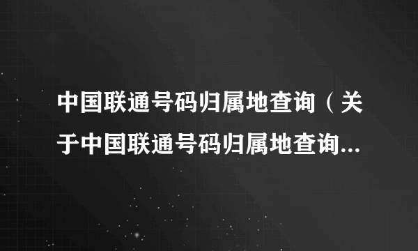 中国联通号码归属地查询（关于中国联通号码归属地查询的简介）