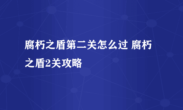 腐朽之盾第二关怎么过 腐朽之盾2关攻略