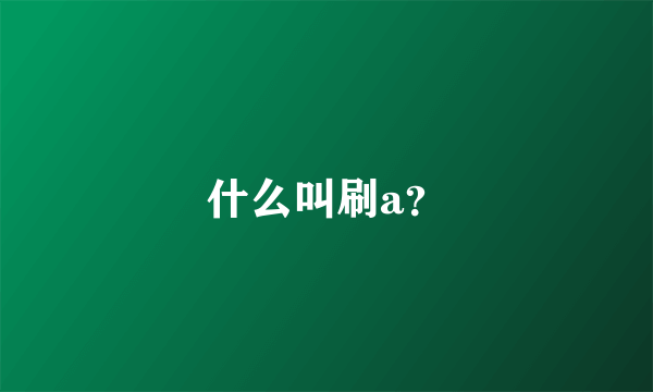 什么叫刷a？