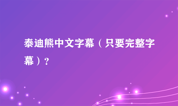 泰迪熊中文字幕（只要完整字幕）？