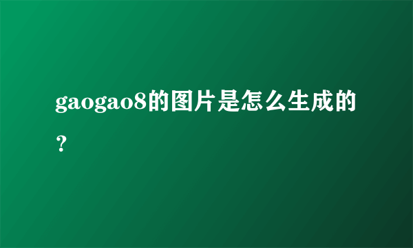 gaogao8的图片是怎么生成的？