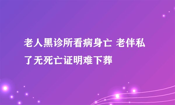 老人黑诊所看病身亡 老伴私了无死亡证明难下葬