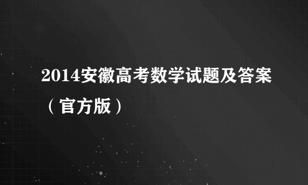 2014安徽高考数学试题及答案（官方版）