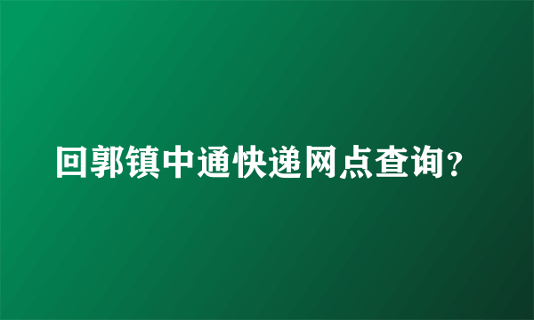 回郭镇中通快递网点查询？