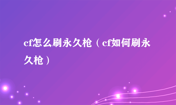 cf怎么刷永久枪（cf如何刷永久枪）