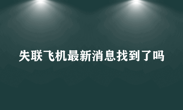 失联飞机最新消息找到了吗