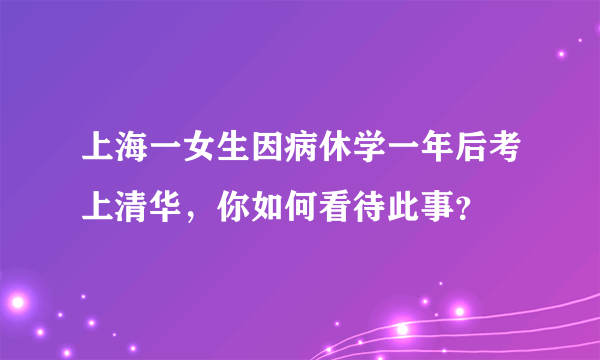 上海一女生因病休学一年后考上清华，你如何看待此事？