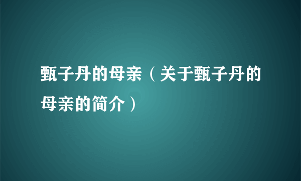 甄子丹的母亲（关于甄子丹的母亲的简介）