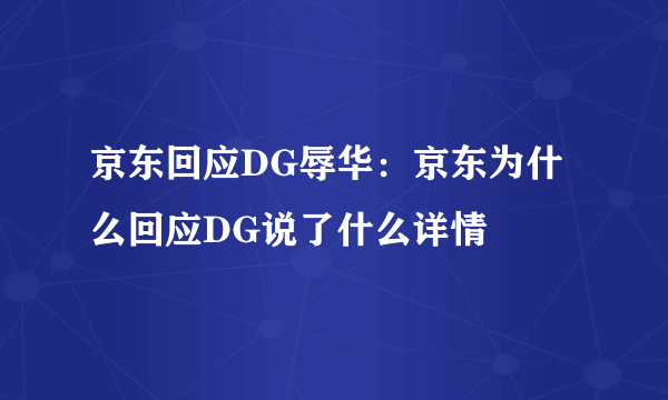 京东回应DG辱华：京东为什么回应DG说了什么详情