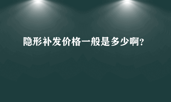 隐形补发价格一般是多少啊？