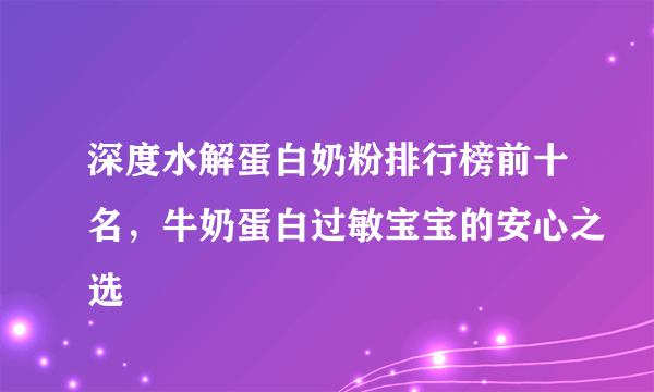 深度水解蛋白奶粉排行榜前十名，牛奶蛋白过敏宝宝的安心之选