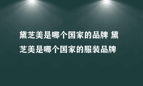 黛芝美是哪个国家的品牌 黛芝美是哪个国家的服装品牌