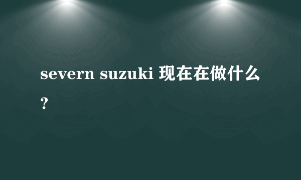 severn suzuki 现在在做什么?