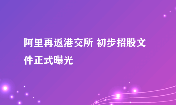 阿里再返港交所 初步招股文件正式曝光