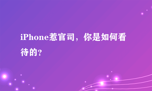 iPhone惹官司，你是如何看待的？