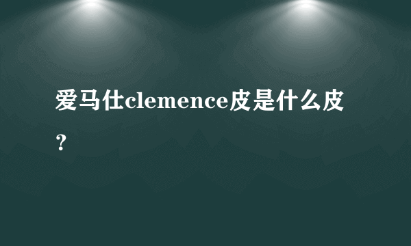 爱马仕clemence皮是什么皮？