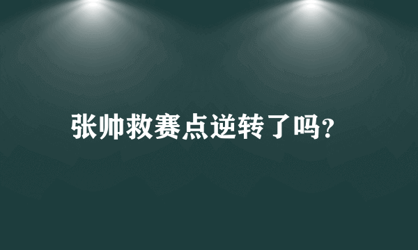 张帅救赛点逆转了吗？